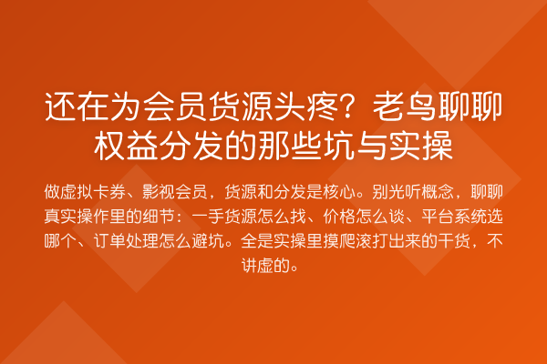 还在为会员货源头疼?聊聊权益分发的那些坑与实操