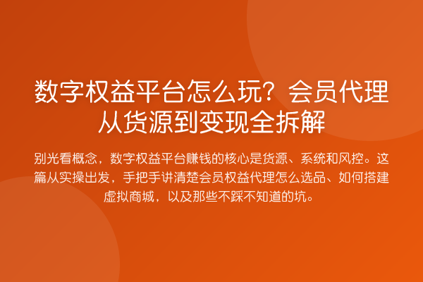 数字权益平台怎么玩？会员代理从货源到变现全拆解