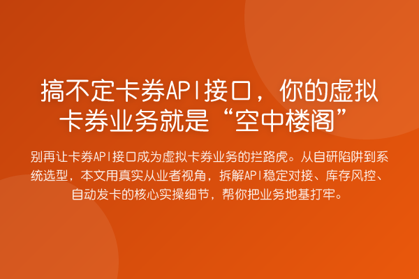 搞不定卡券API接口，你的虚拟卡券业务就是“空中楼阁”