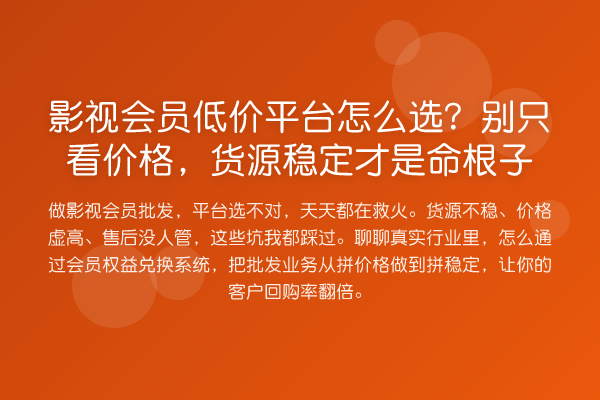 影视会员低价平台怎么选?别只看价格,货源稳定才是命根子