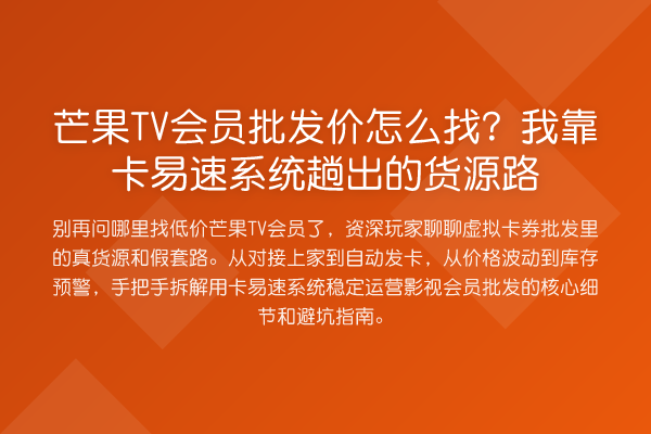 芒果TV会员批发价怎么找?我靠卡易速系统趟出的货源路