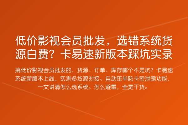 低价影视会员批发，选错系统货源白费？卡易速新版本踩坑实录