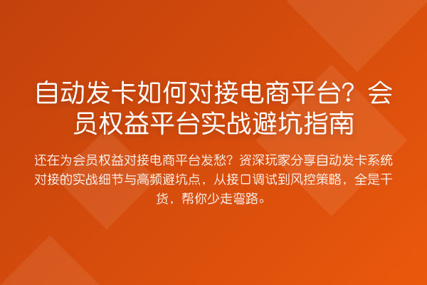 自动发卡如何对接电商平台?会员权益平台实战避坑指南
