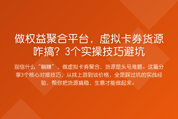 做权益聚合平台，虚拟卡券货源咋搞？3个实操技巧避坑
