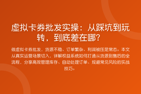 虚拟卡券批发实操：从踩坑到，到底差在哪？