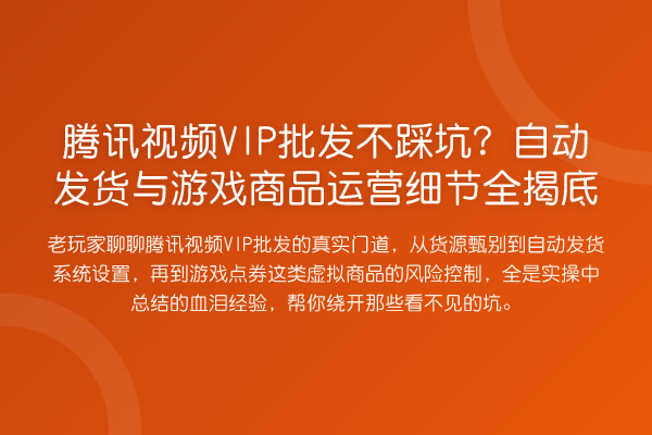 腾讯视频VIP批发不踩坑？自动发货与游戏商品运营细节全揭底