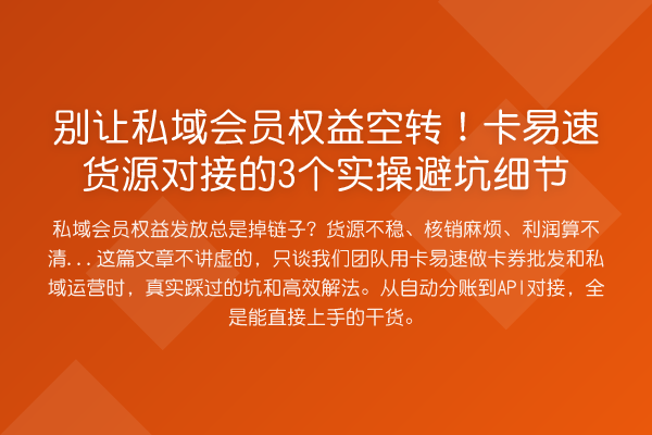 别让私域会员权益空转!卡易速货源对接的3个实操避坑细节