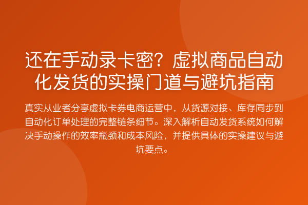 还在手动录卡密？虚拟商品自动化发货的实操门道与避坑指南