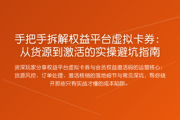 具体步骤拆解权益平台虚拟卡券:从货源到激活的风险提示