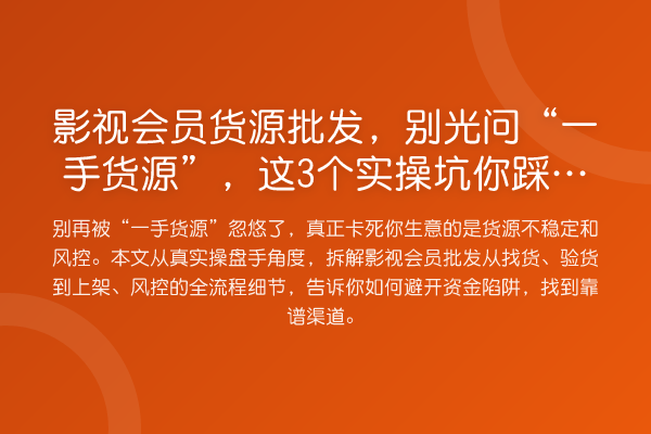 影视会员货源批发，别光问“一手货源”，这3个实操坑你踩过吗？