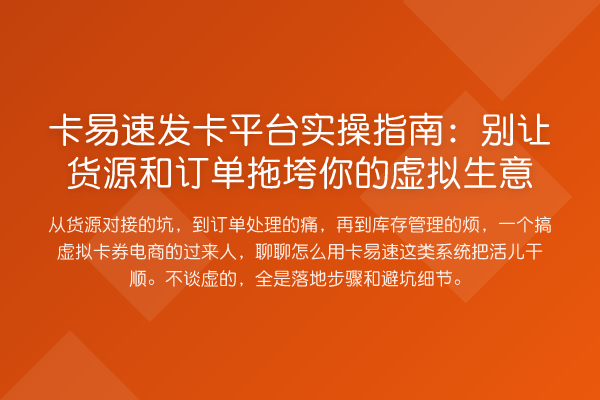 卡易速发卡平台实操指南:别让货源和订单拖垮你的虚拟生意