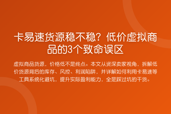 卡易速货源稳不稳?低价虚拟商品的3个致命误区
