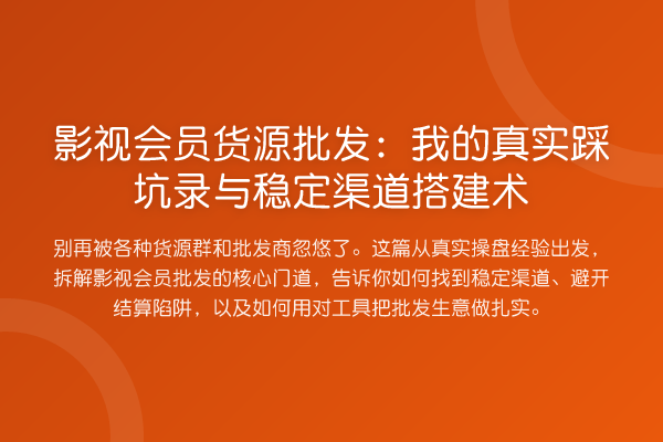 影视会员货源批发：我的真实踩坑录与稳定渠道搭建术