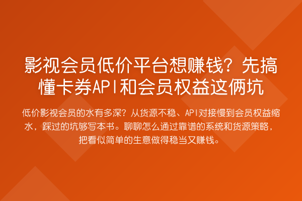 影视会员低价平台想赚钱？先搞懂卡券API和会员权益这俩坑
