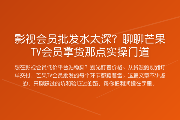 影视会员批发水太深？聊聊芒果TV会员拿货那点实操门道