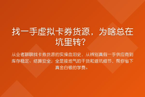 找一手虚拟卡券货源，为啥总在坑里转？