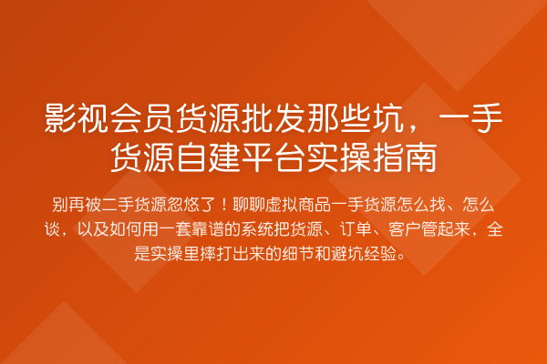 影视会员货源批发那些坑，一手货源自建平台实操指南