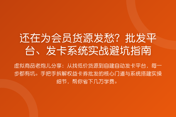 还在为会员货源发愁?批发平台、发卡系统实务避坑指南