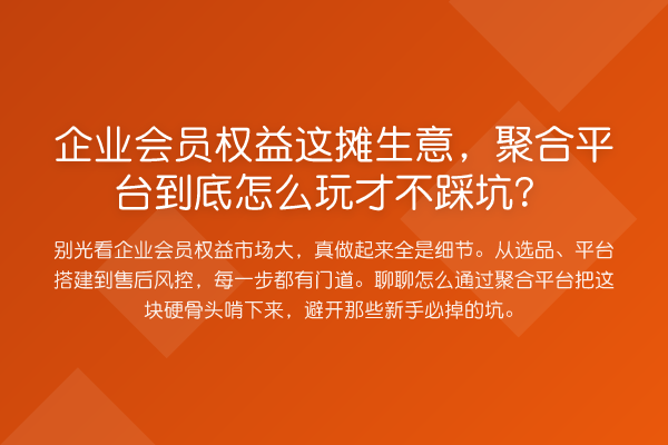 企业会员权益这摊生意，聚合平台到底怎么玩才不踩坑？