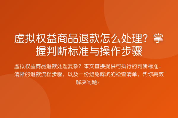 虚拟权益商品退款怎么处理？掌握判断标准与操作步骤