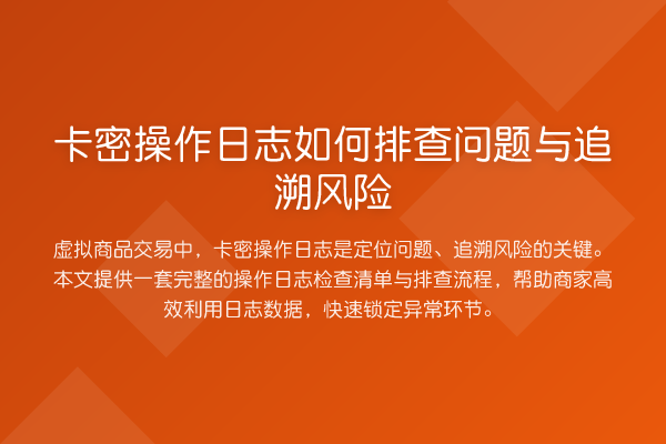 卡密操作日志如何排查问题与追溯风险
