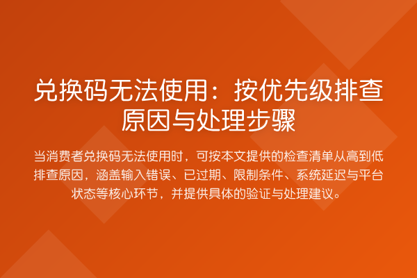 兑换码无法使用：按优先级排查原因与处理步骤