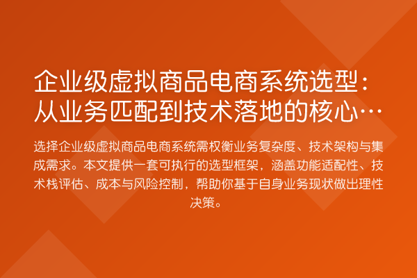 企业级虚拟商品电商系统选型:从业务匹配到技术落地的核心考量