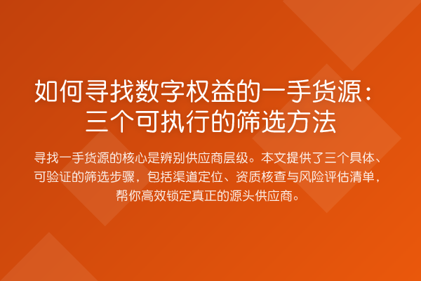 如何寻找数字权益的一手货源:三个可执行的筛选方法