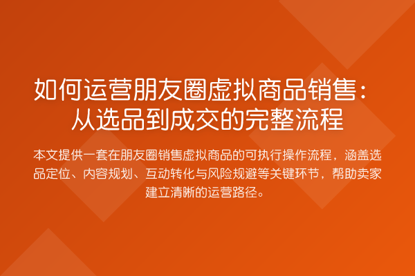 如何运营朋友圈虚拟商品销售：从选品到成交的完整流程