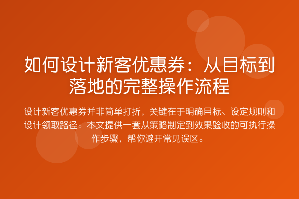 如何设计新客优惠券:从目标到落地的完整操作流程