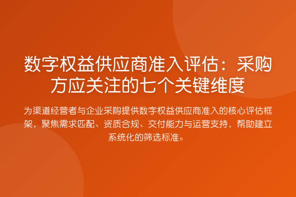 数字权益供应商准入评估：采购方应关注的七个关键维度