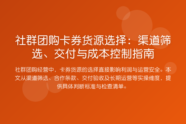 社群团购卡券货源选择：渠道筛选、交付与成本控制指南
