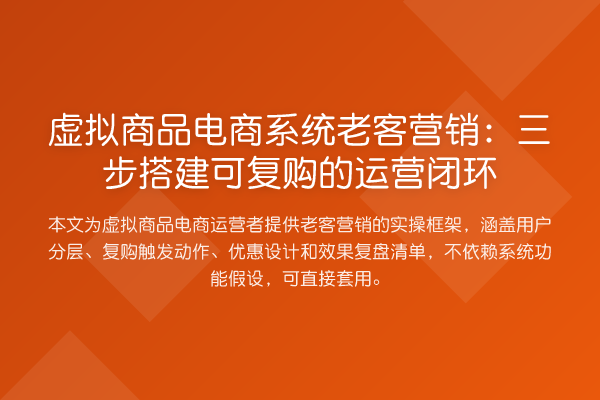 虚拟商品电商系统老客营销:三步搭建可复购的运营闭环