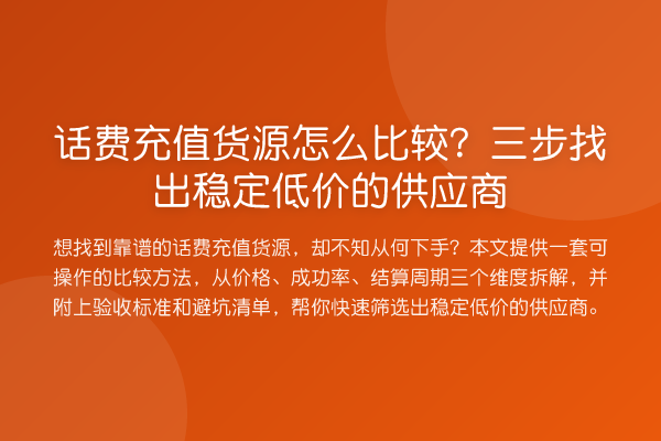 话费充值货源怎么比较？三步找出稳定低价的供应商