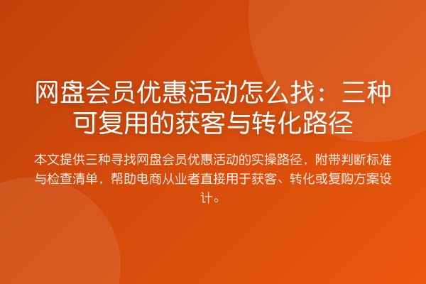 网盘会员优惠活动怎么找：三种可复用的获客与转化路径