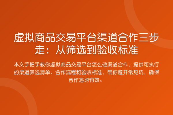 虚拟商品交易平台渠道合作三步走：从筛选到验收标准