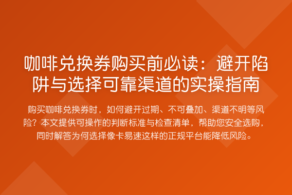 咖啡兑换券购买前必读:避开陷阱与选择可靠渠道的实操指南