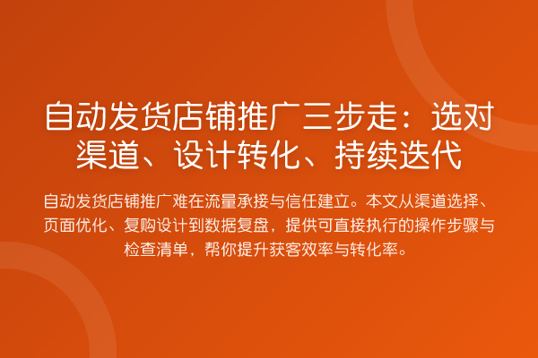 自动发货店铺推广三步走:选对渠道、设计转化、持续迭代