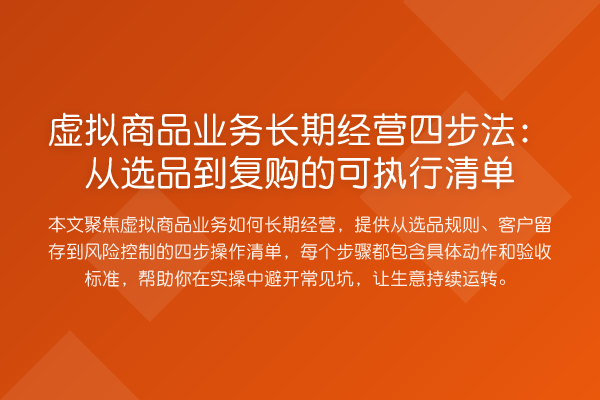 虚拟商品业务长期经营四步法:从选品到复购的可执行清单