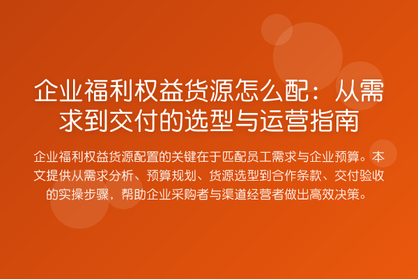 企业福利权益货源怎么配：从需求到交付的选型与运营指南