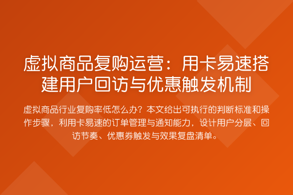 虚拟商品复购运营:用卡易速搭建用户回访与优惠触发机制