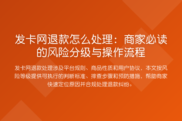 发卡网退款怎么处理:商家必读的风险分级与操作流程