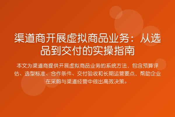 渠道商开展虚拟商品业务：从选品到交付的实操指南