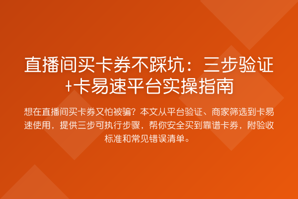 直播间买卡券不踩坑:三步验证+卡易速平台实操指南