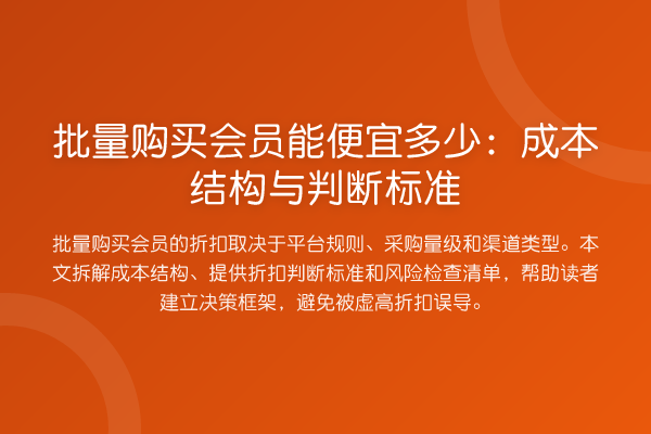 批量购买会员能便宜多少：成本结构与判断标准