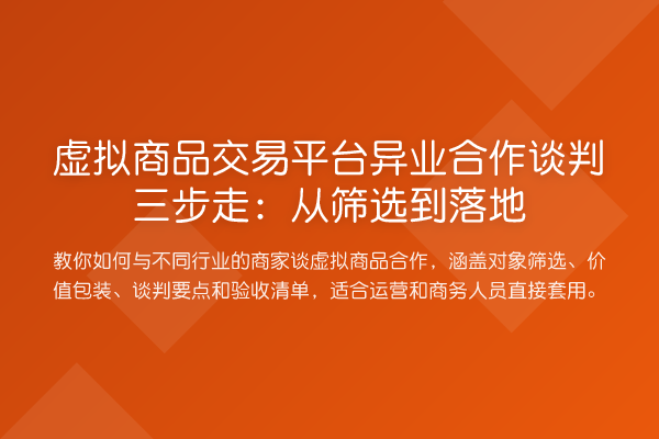 虚拟商品交易平台异业合作谈判三步走：从筛选到落地