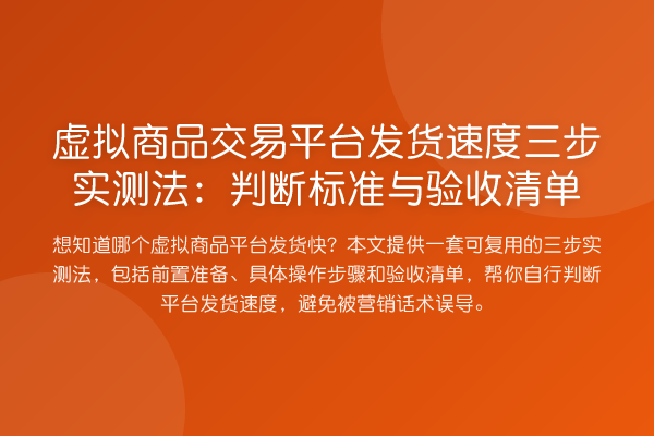 虚拟商品交易平台发货速度三步实测法：判断标准与验收清单