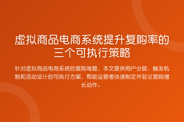 虚拟商品电商系统提升复购率的三个可执行策略