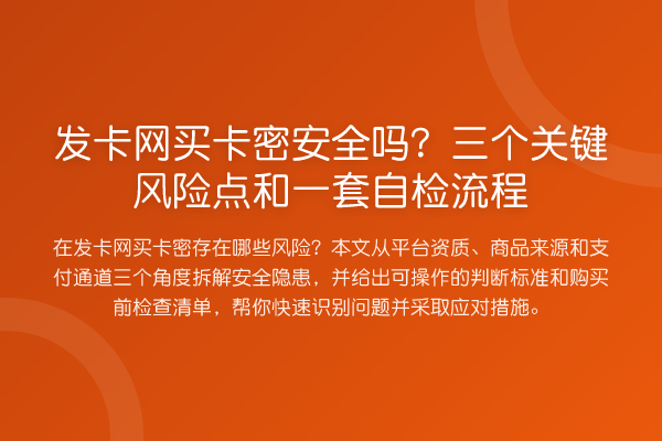 发卡网买卡密安全吗?三个关键风险点和一套自检流程