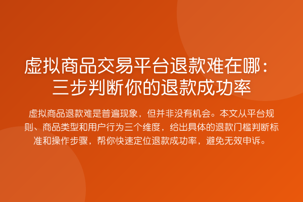 虚拟商品交易平台退款难在哪:三步判断你的退款成功率